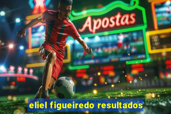 eliel figueiredo resultados